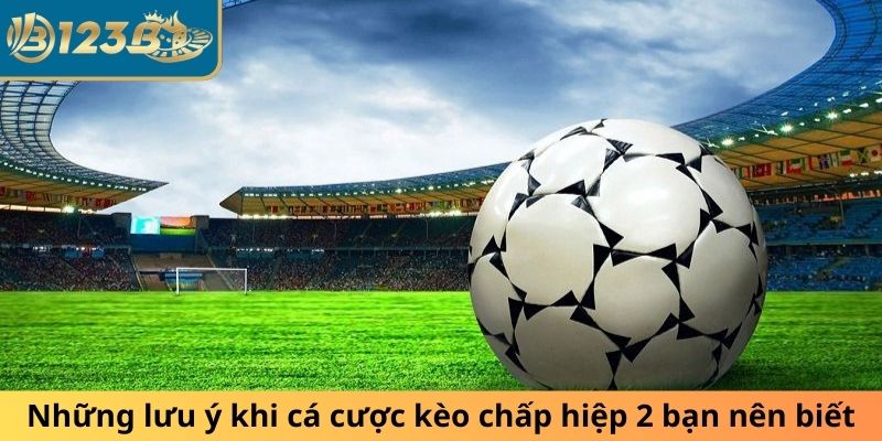 Những lưu ý khi cá cược kèo chấp hiệp 2  bạn nên biết