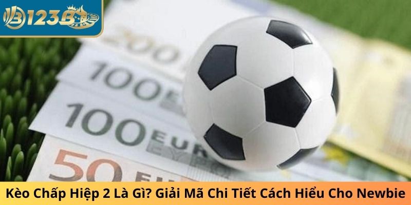 Kèo Chấp Hiệp 2 Là Gì? Giải Mã Chi Tiết Cách Hiểu Cho Newbie