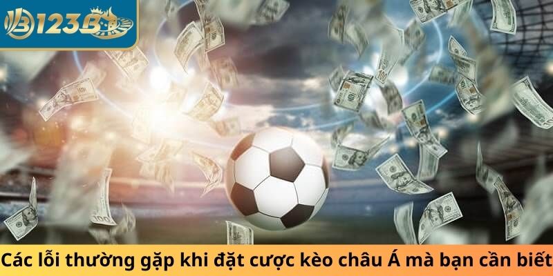 Các lỗi thường gặp khi đặt cược kèo châu Á mà bạn cần biết