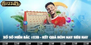 Xổ Số Miền Bắc 123b - Kết Quả Hôm Nay Và Cách Chơi Hay